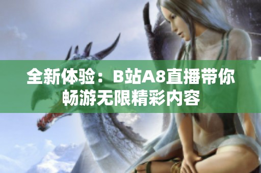 全新体验：B站A8直播带你畅游无限精彩内容