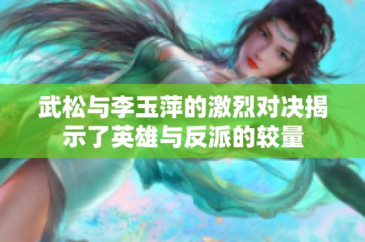 武松与李玉萍的激烈对决揭示了英雄与反派的较量