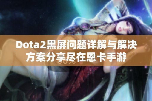 Dota2黑屏问题详解与解决方案分享尽在恩卡手游