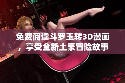 免费阅读斗罗玉转3D漫画，享受全新土豪冒险故事