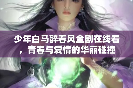 少年白马醉春风全剧在线看，青春与爱情的华丽碰撞