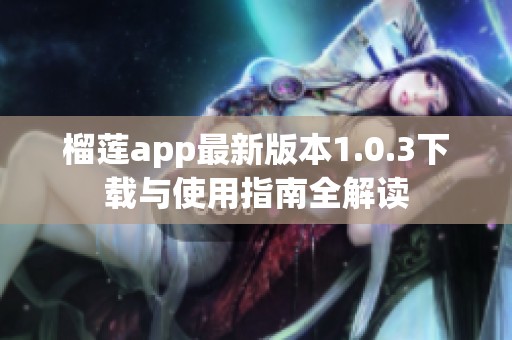 榴莲app最新版本1.0.3下载与使用指南全解读