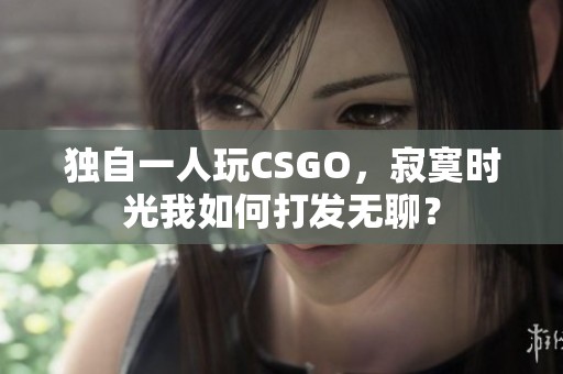 独自一人玩CSGO，寂寞时光我如何打发无聊？