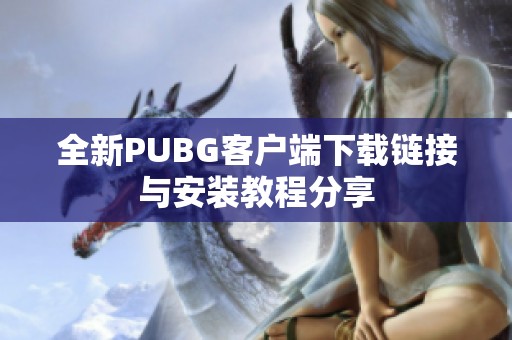 全新PUBG客户端下载链接与安装教程分享