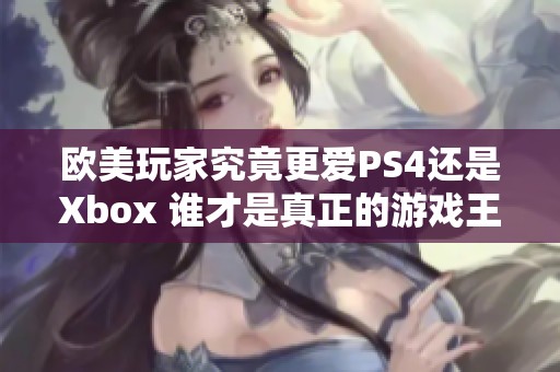 欧美玩家究竟更爱PS4还是Xbox 谁才是真正的游戏王者