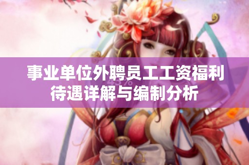 事业单位外聘员工工资福利待遇详解与编制分析