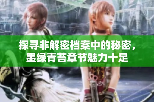 探寻非解密档案中的秘密，墨绿青苔章节魅力十足
