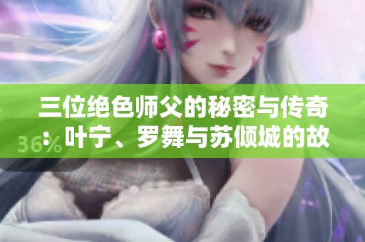 三位绝色师父的秘密与传奇：叶宁、罗舞与苏倾城的故事