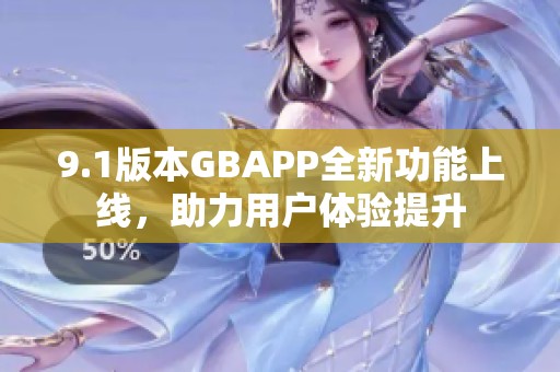 9.1版本GBAPP全新功能上线，助力用户体验提升