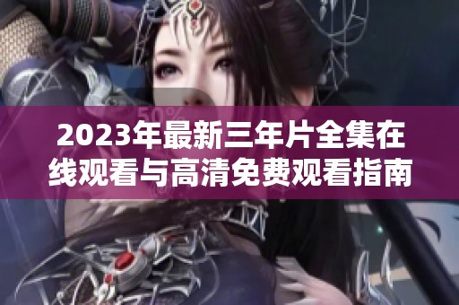 2023年最新三年片全集在线观看与高清免费观看指南