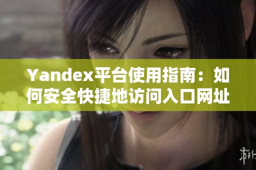 Yandex平台使用指南：如何安全快捷地访问入口网址