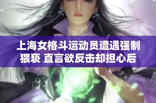 上海女格斗运动员遭遇强制猥亵 直言欲反击却担心后果