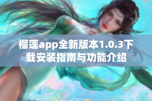 榴莲app全新版本1.0.3下载安装指南与功能介绍