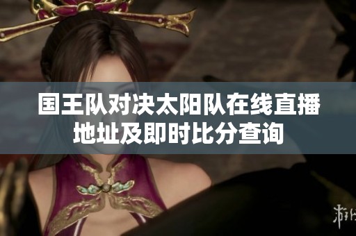 国王队对决太阳队在线直播地址及即时比分查询