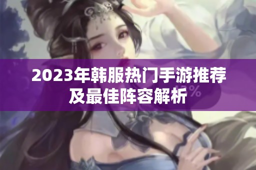 2023年韩服热门手游推荐及最佳阵容解析