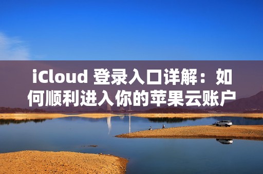 iCloud 登录入口详解：如何顺利进入你的苹果云账户