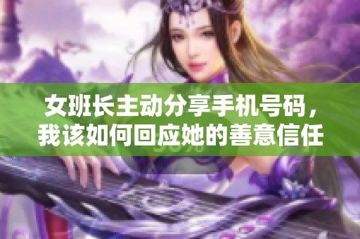 女班长主动分享手机号码，我该如何回应她的善意信任