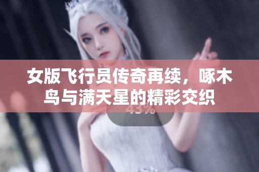 女版飞行员传奇再续，啄木鸟与满天星的精彩交织