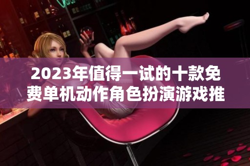 2023年值得一试的十款免费单机动作角色扮演游戏推荐