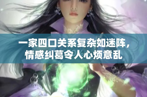 一家四口关系复杂如迷阵，情感纠葛令人心烦意乱