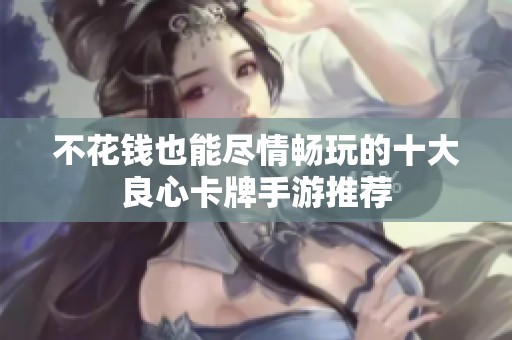 不花钱也能尽情畅玩的十大良心卡牌手游推荐