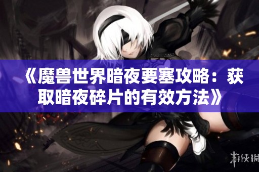 《魔兽世界暗夜要塞攻略：获取暗夜碎片的有效方法》