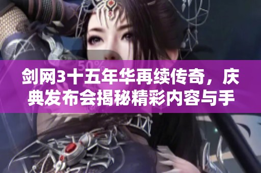 剑网3十五年华再续传奇，庆典发布会揭秘精彩内容与手游新体验
