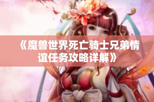 《魔兽世界死亡骑士兄弟情谊任务攻略详解》