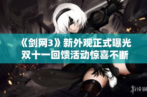 《剑网3》新外观正式曝光 双十一回馈活动惊喜不断