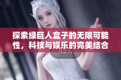 探索绿巨人盒子的无限可能性，科技与娱乐的完美结合