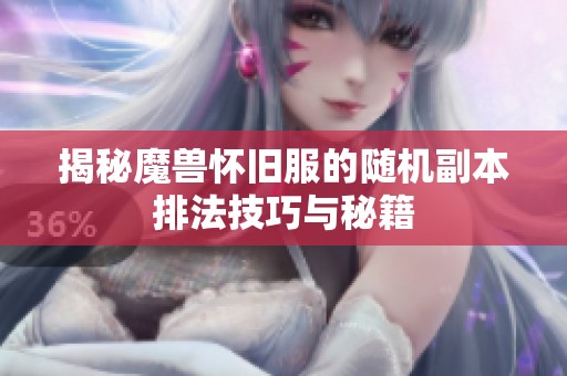 揭秘魔兽怀旧服的随机副本排法技巧与秘籍