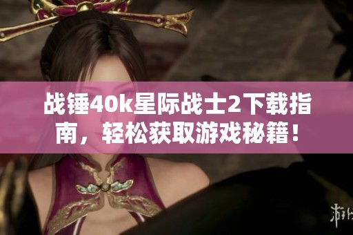 战锤40k星际战士2下载指南，轻松获取游戏秘籍！