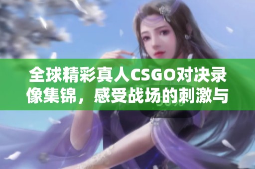 全球精彩真人CSGO对决录像集锦，感受战场的刺激与激情