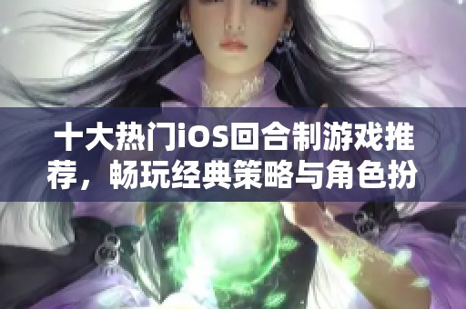 十大热门iOS回合制游戏推荐，畅玩经典策略与角色扮演