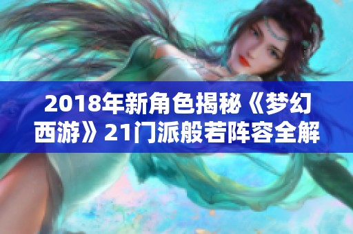 2018年新角色揭秘《梦幻西游》21门派般若阵容全解析