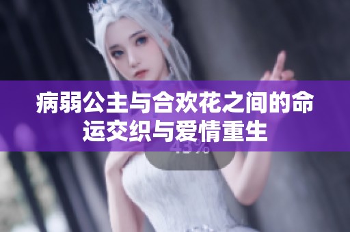 病弱公主与合欢花之间的命运交织与爱情重生