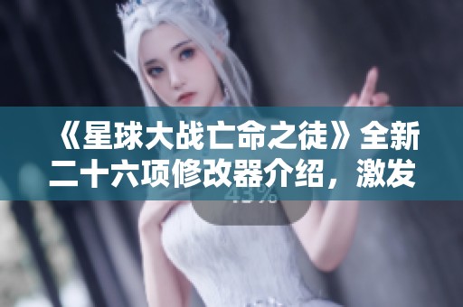 《星球大战亡命之徒》全新二十六项修改器介绍，激发无敌战斗体验