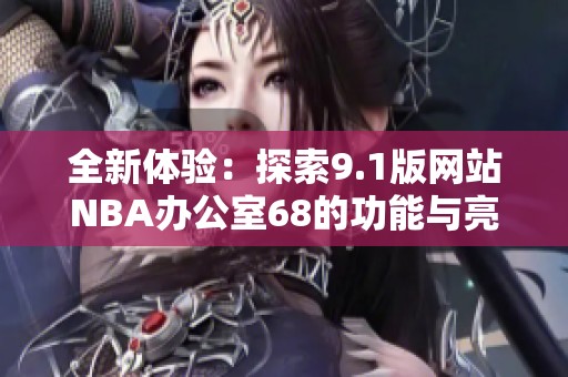 全新体验：探索9.1版网站NBA办公室68的功能与亮点