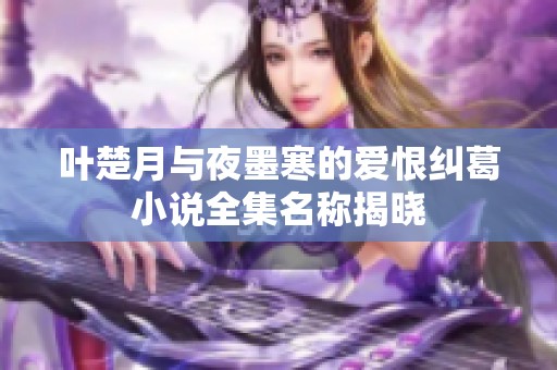 叶楚月与夜墨寒的爱恨纠葛小说全集名称揭晓