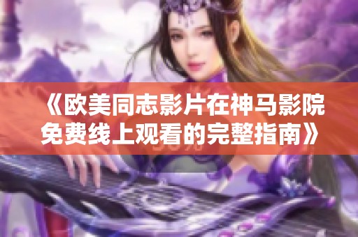 《欧美同志影片在神马影院免费线上观看的完整指南》