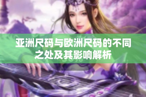 亚洲尺码与欧洲尺码的不同之处及其影响解析