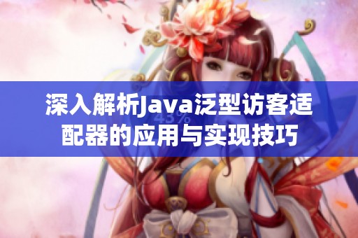 深入解析Java泛型访客适配器的应用与实现技巧