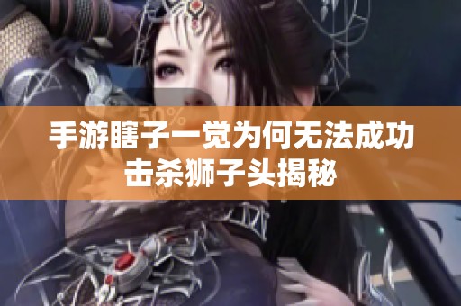 手游瞎子一觉为何无法成功击杀狮子头揭秘