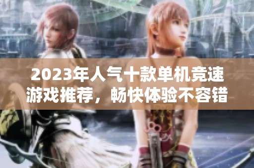 2023年人气十款单机竞速游戏推荐，畅快体验不容错过