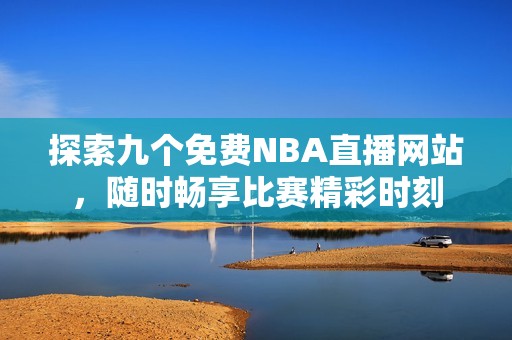 探索九个免费NBA直播网站，随时畅享比赛精彩时刻