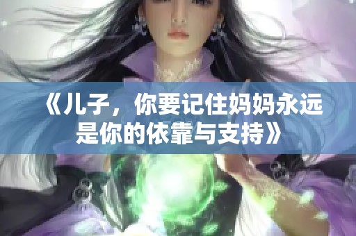 《儿子，你要记住妈妈永远是你的依靠与支持》