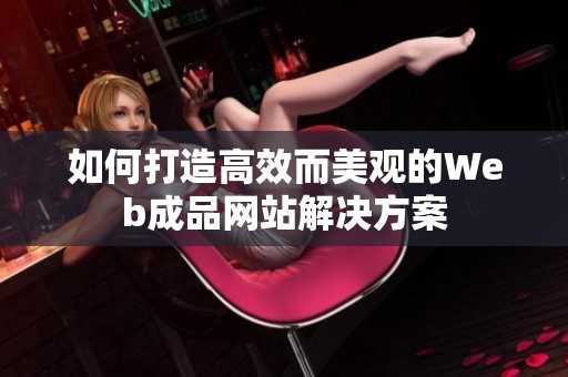 如何打造高效而美观的Web成品网站解决方案