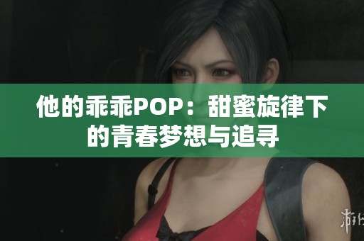 他的乖乖POP：甜蜜旋律下的青春梦想与追寻