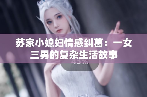 苏家小媳妇情感纠葛：一女三男的复杂生活故事