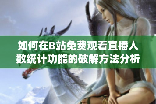 如何在B站免费观看直播人数统计功能的破解方法分析